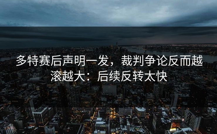 多特赛后声明一发，裁判争论反而越滚越大：后续反转太快