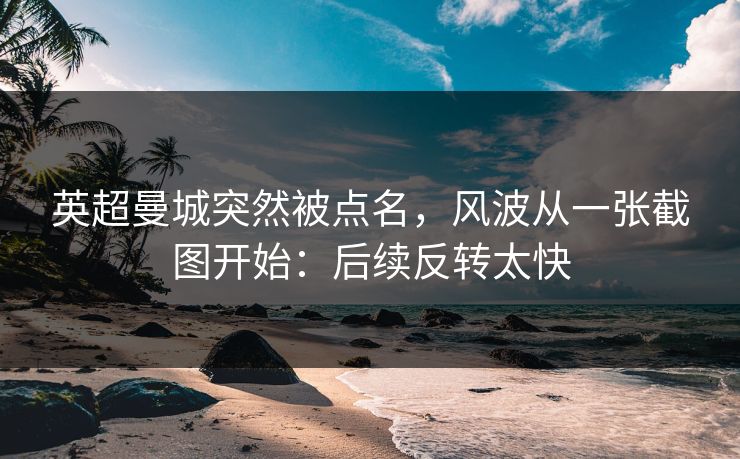 英超曼城突然被点名，风波从一张截图开始：后续反转太快
