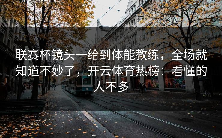 联赛杯镜头一给到体能教练，全场就知道不妙了，开云体育热榜：看懂的人不多