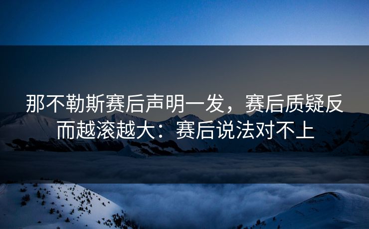 那不勒斯赛后声明一发，赛后质疑反而越滚越大：赛后说法对不上