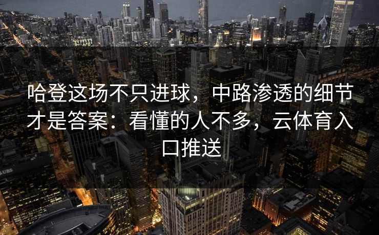 哈登这场不只进球，中路渗透的细节才是答案：看懂的人不多，云体育入口推送