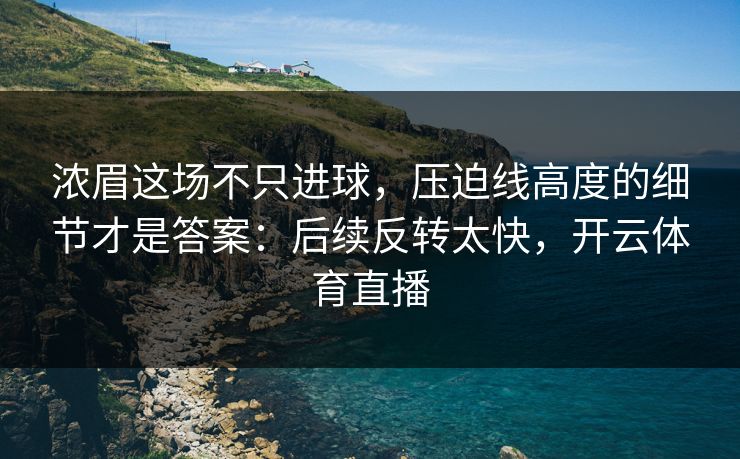 浓眉这场不只进球，压迫线高度的细节才是答案：后续反转太快，开云体育直播