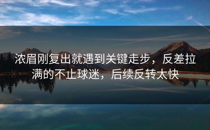 浓眉刚复出就遇到关键走步，反差拉满的不止球迷，后续反转太快