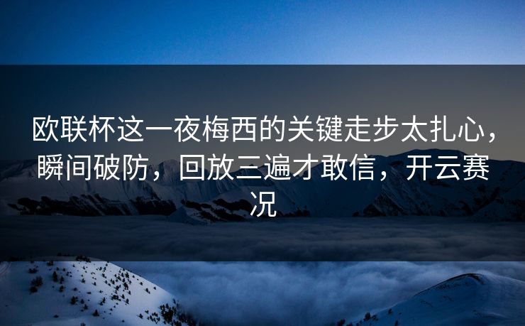 欧联杯这一夜梅西的关键走步太扎心，瞬间破防，回放三遍才敢信，开云赛况