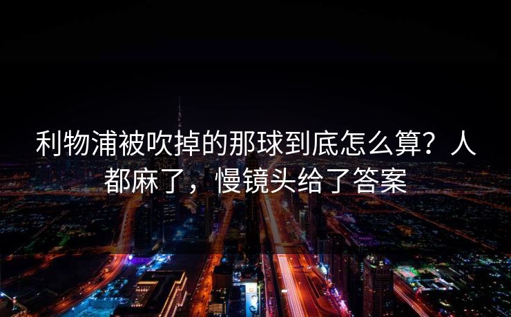 利物浦被吹掉的那球到底怎么算？人都麻了，慢镜头给了答案