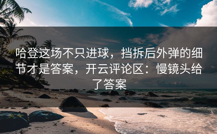 哈登这场不只进球，挡拆后外弹的细节才是答案，开云评论区：慢镜头给了答案