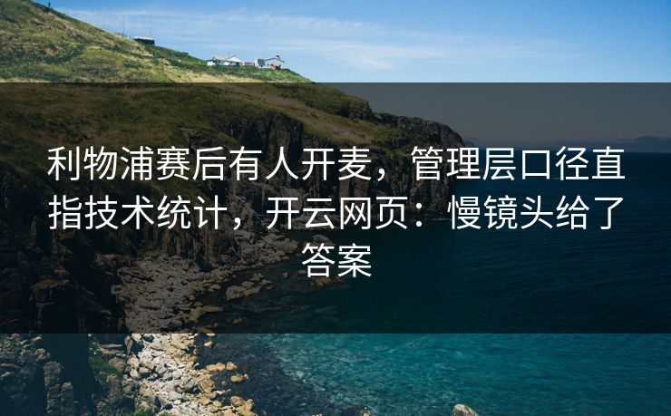 利物浦赛后有人开麦，管理层口径直指技术统计，开云网页：慢镜头给了答案