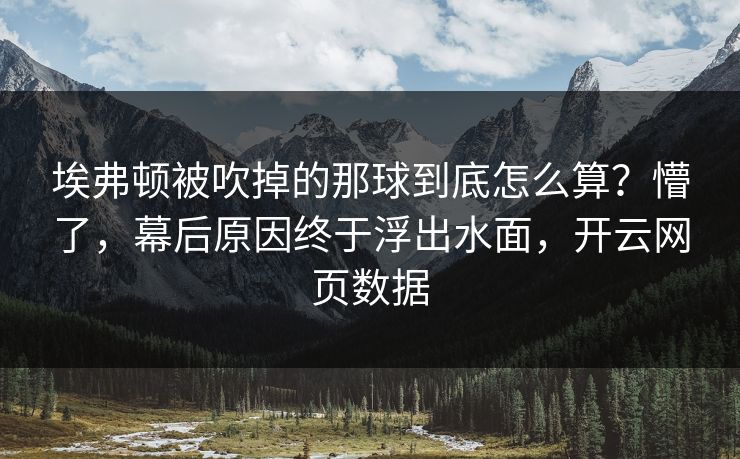 埃弗顿被吹掉的那球到底怎么算？懵了，幕后原因终于浮出水面，开云网页数据