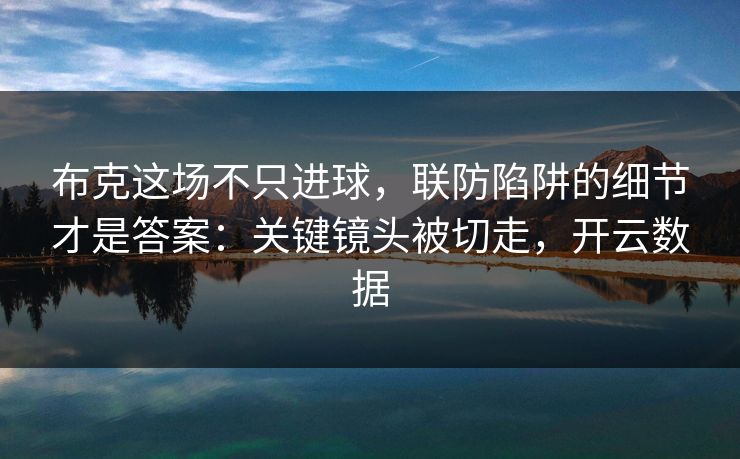 布克这场不只进球，联防陷阱的细节才是答案：关键镜头被切走，开云数据
