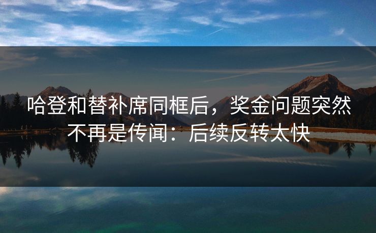 哈登和替补席同框后，奖金问题突然不再是传闻：后续反转太快