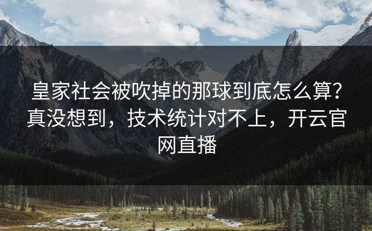 皇家社会被吹掉的那球到底怎么算？真没想到，技术统计对不上，开云官网直播