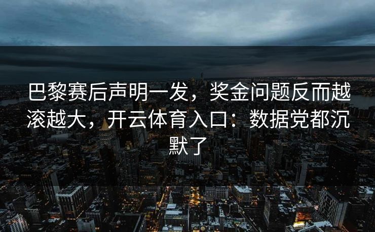 巴黎赛后声明一发，奖金问题反而越滚越大，开云体育入口：数据党都沉默了