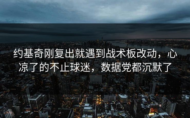 约基奇刚复出就遇到战术板改动，心凉了的不止球迷，数据党都沉默了