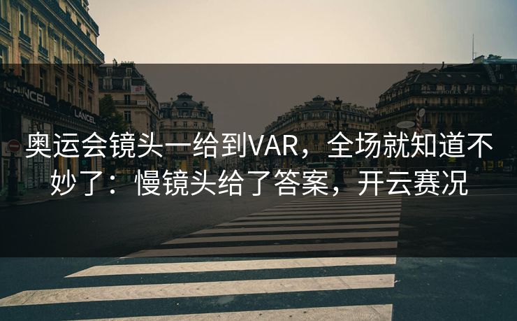 奥运会镜头一给到VAR，全场就知道不妙了：慢镜头给了答案，开云赛况