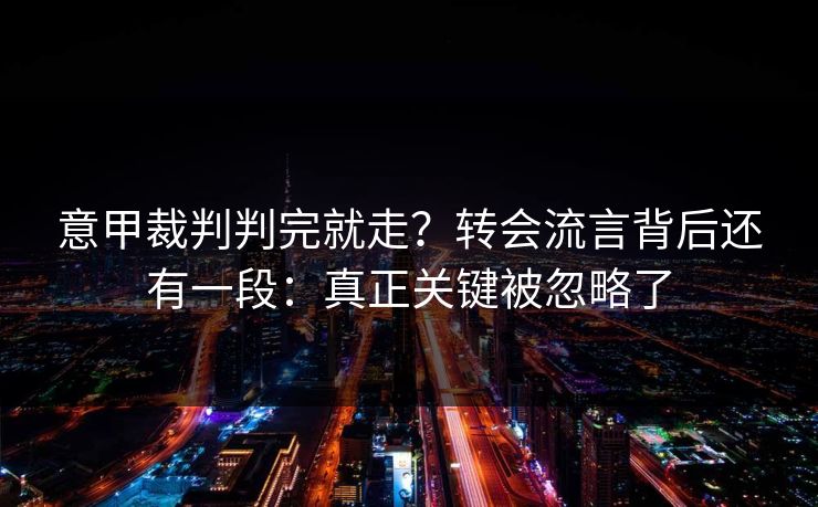 意甲裁判判完就走?转会流言背后还有一段:真正关键被忽略了