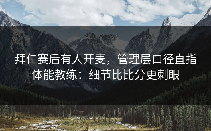 拜仁赛后有人开麦,管理层口径直指体能教练:细节比比分更刺眼 拜仁赛后有人开麦,管理层口径直指体能教练:细节比比分更刺眼
