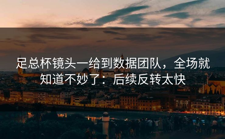 足总杯镜头一给到数据团队,全场就知道不妙了:后续反转太快 足总杯镜头一给到数据团队,全场就知道不妙了:后续反转太快