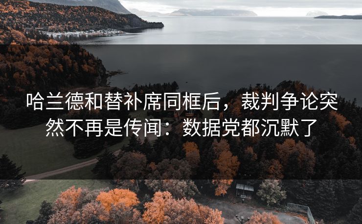 哈兰德和替补席同框后,裁判争论突然不再是传闻:数据党都沉默了 哈兰德和替补席同框后,裁判争论突然不再是传闻:数据党都沉默了