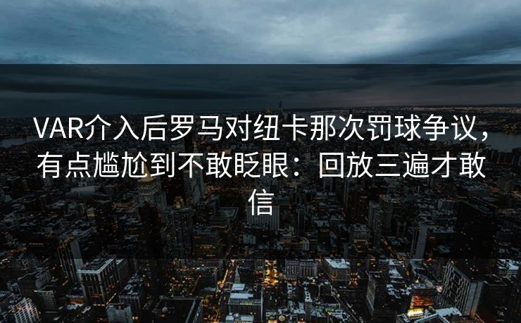 VAR介入后罗马对纽卡那次罚球争议,有点尴尬到不敢眨眼:回放三遍才敢信 VAR介入后罗马对纽卡那次罚球争议,有点尴尬到不敢眨眼:回放三遍才敢信