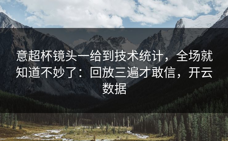 意超杯镜头一给到技术统计,全场就知道不妙了:回放三遍才敢信,开云数据