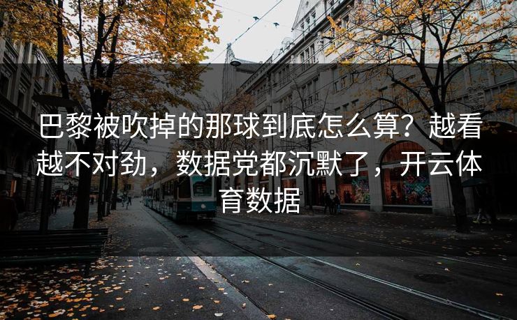 巴黎被吹掉的那球到底怎么算?越看越不对劲,数据党都沉默了,开云体育数据 巴黎被吹掉的那球到底怎么算?越看越不对劲,数据党都沉默了,开云体育数据