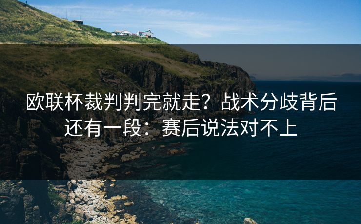 欧联杯裁判判完就走?战术分歧背后还有一段:赛后说法对不上 欧联杯裁判判完就走?战术分歧背后还有一段:赛后说法对不上