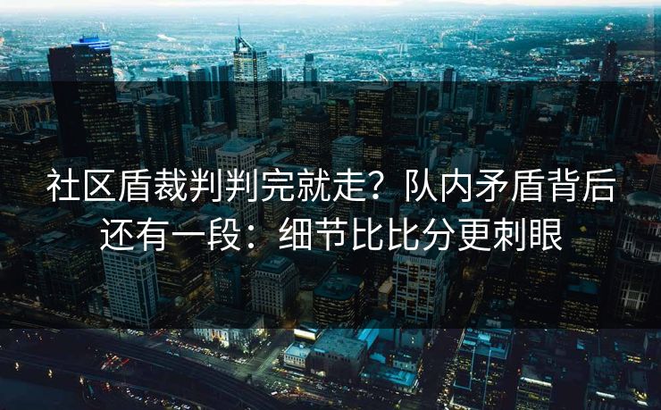 社区盾裁判判完就走？队内矛盾背后还有一段：细节比比分更刺眼