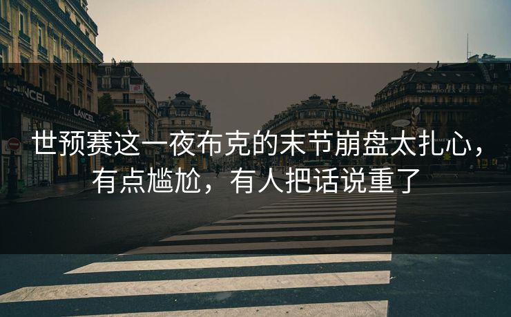 世预赛这一夜布克的末节崩盘太扎心,有点尴尬,有人把话说重了 世预赛这一夜布克的末节崩盘太扎心,有点尴尬,有人把话说重了