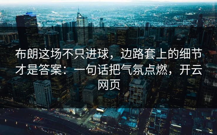 布朗这场不只进球，边路套上的细节才是答案：一句话把气氛点燃，开云网页